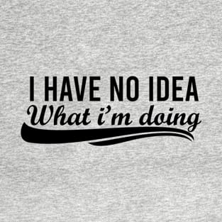 I Have No Idea What I'm Doing T-Shirt